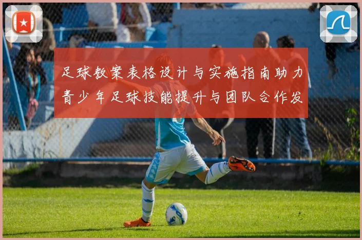 足球教案表格设计与实施指南助力青少年足球技能提升与团队合作发展