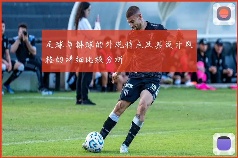 足球与排球的外观特点及其设计风格的详细比较分析