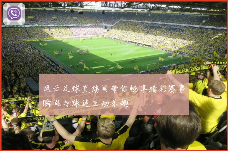 风云足球直播间带你畅享精彩赛事瞬间与球迷互动乐趣