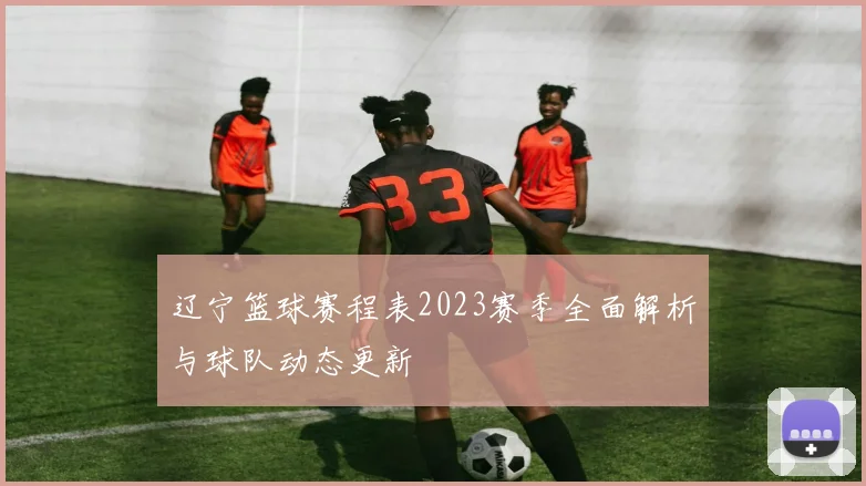 辽宁篮球赛程表2023赛季全面解析与球队动态更新
