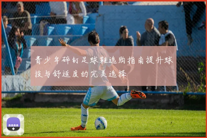 青少年碎钉足球鞋选购指南提升球技与舒适度的完美选择