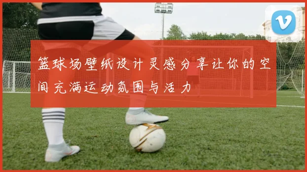 篮球场壁纸设计灵感分享让你的空间充满运动氛围与活力