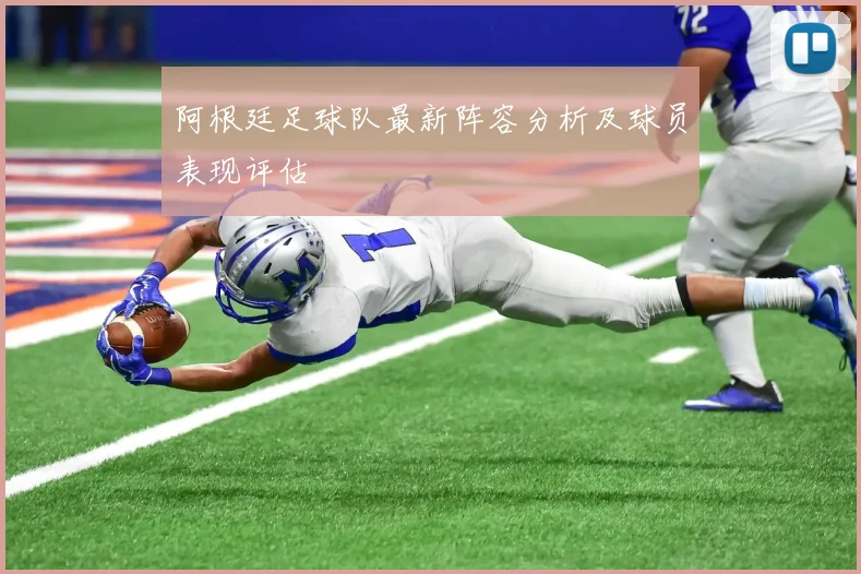 阿根廷足球队最新阵容分析及球员表现评估