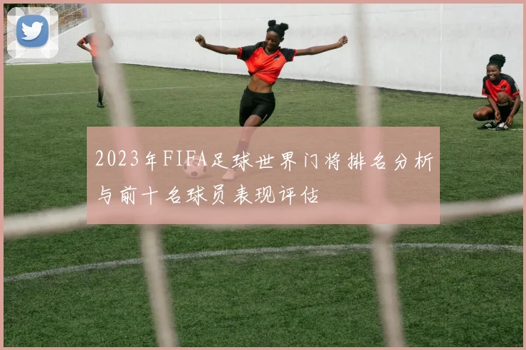 2023年FIFA足球世界门将排名分析与前十名球员表现评估