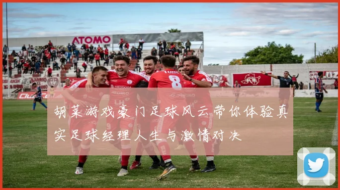 胡莱游戏豪门足球风云带你体验真实足球经理人生与激情对决