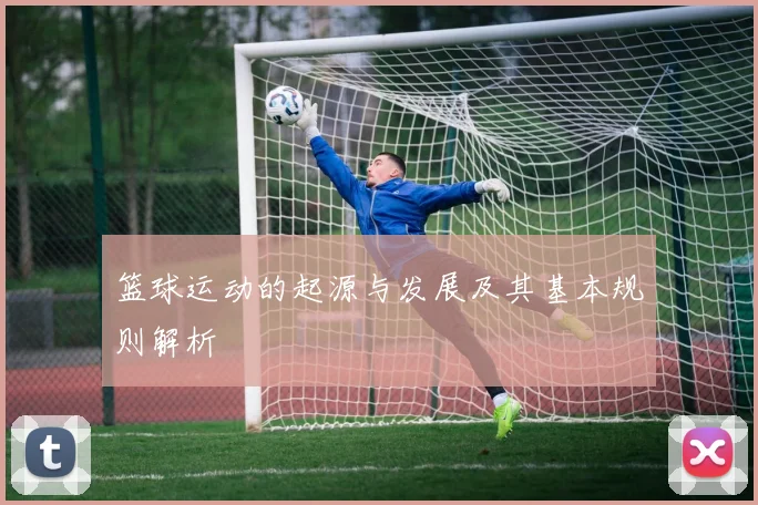 篮球运动的起源与发展及其基本规则解析
